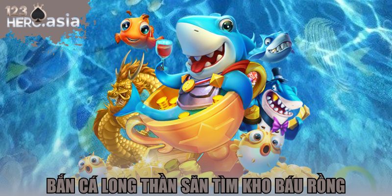 Bắn cá Long Thần săn tìm kho báu rồng