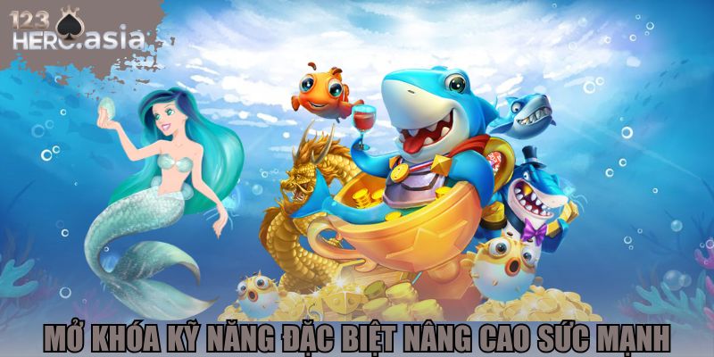 Mở khóa kỹ năng đặc biệt nâng cao sức mạnh